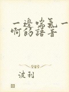 一边喘气一边叫啊的语音