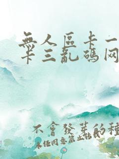 无人区卡一卡二卡三乱码网站