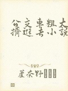 公交车粗大缓缓挤进去小说