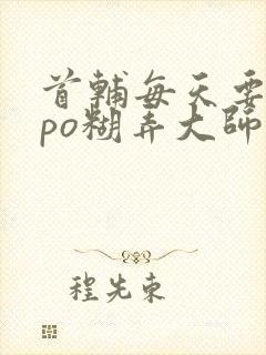 首辅每天要不够po糊弄大师