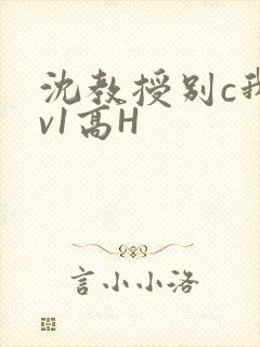 沈教授别c我1v1高H