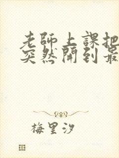 老师上课把跳D突然开到最大