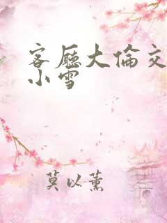 客厅大伦交侩h小雪