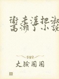 卫老汉把淑蓉做高潮了小说