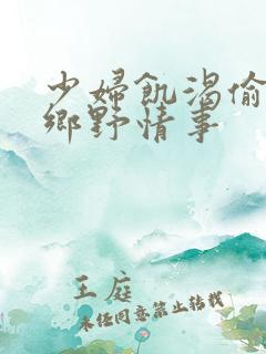 少妇饥渴偷公乱乡野情事