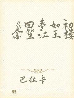 《回梦如初》阮念笙江玉楼