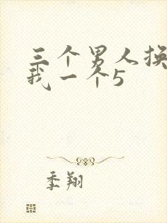 三个男人换着躁我一个5