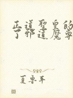 正道圣皇的我娶了邪道魔尊 小说