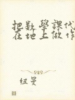 把数学课代表按在地上做作文