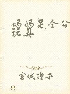 妈妈是全公司的玩具