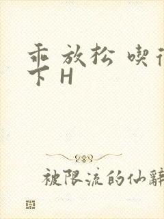 乖 放松 吃得下 H