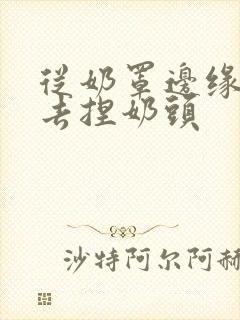 从奶罩边缘伸进去捏奶头