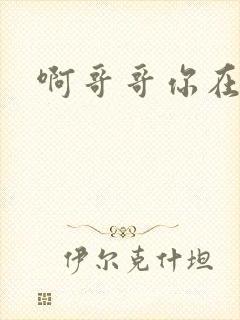 啊哥哥你在干嘛