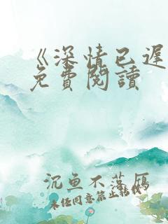《深情已迟暮》免费阅读