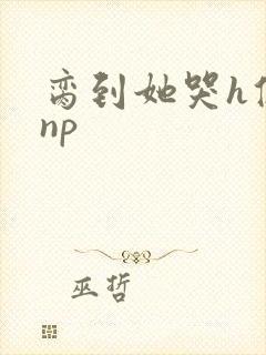 脔到她哭h修仙np