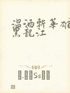 温酒斩华雄事件黑龙江