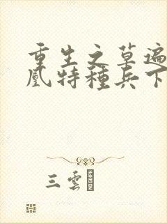 重生之草遍火凤凰特种兵下载