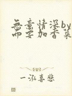 无意情深by拉面要加香菜