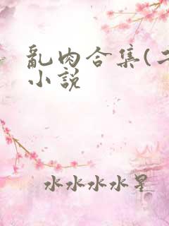 乱肉合集(二)小说