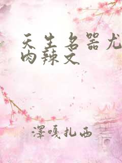 天生名器尤物h肉辣文