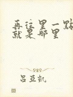 再往里一点啊对就是哪里