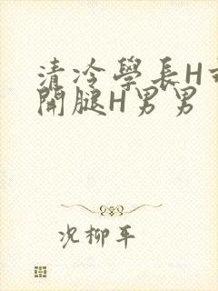 清冷学长H乖打开腿H男男