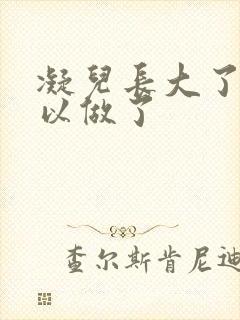 凝儿长大了 可以做了