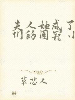 夫人她成了大佬们的团宠 小说