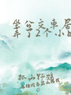 坐公交车居然被弄了2个小时小说