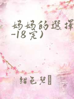 妈妈的选择(1-18完)