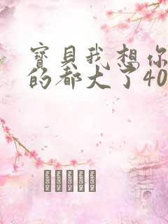 宝贝我想你了我的都大了404