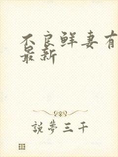 不良鲜妻有点甜最新