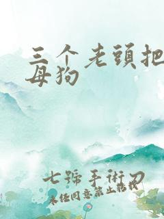 三个老头把我当母狗