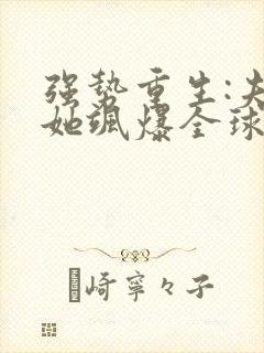 强势重生:夫人她飒爆全球了