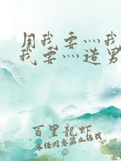 用我要灬我要灬我要灬造男男