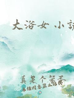大浴女 小说