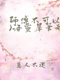 师傅不可以(限)洛灵犀笔趣阁