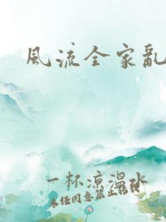风流全家乱