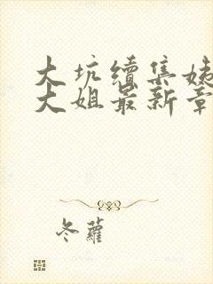 大坑续集姨父日大姐最新章节