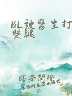 BL被医生打开双腿