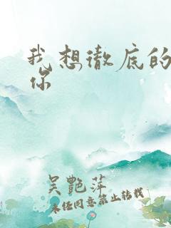 我想彻底的进入你