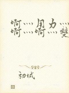 啊灬用力灬啊灬啊灬啊灬双男主