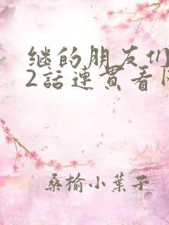 继的朋友们第62话连贯看网站