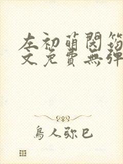 左初萌闵筠寒全文免费无弹窗