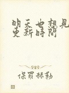 明天也想见到你更新时间