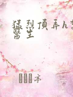 猛烈顶弄h禁欲医生