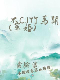 不CJ竹马关系(军婚)