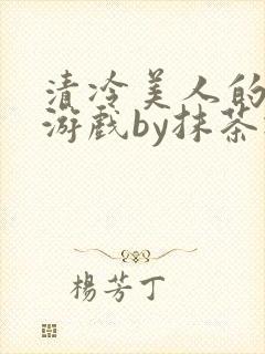 清冷美人的神奇游戏by抹茶冰沙