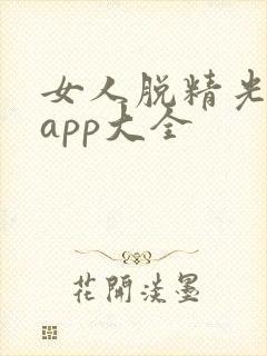 女人脱精光直播app大全