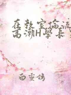 在教室伦流澡到高潮H学长男男